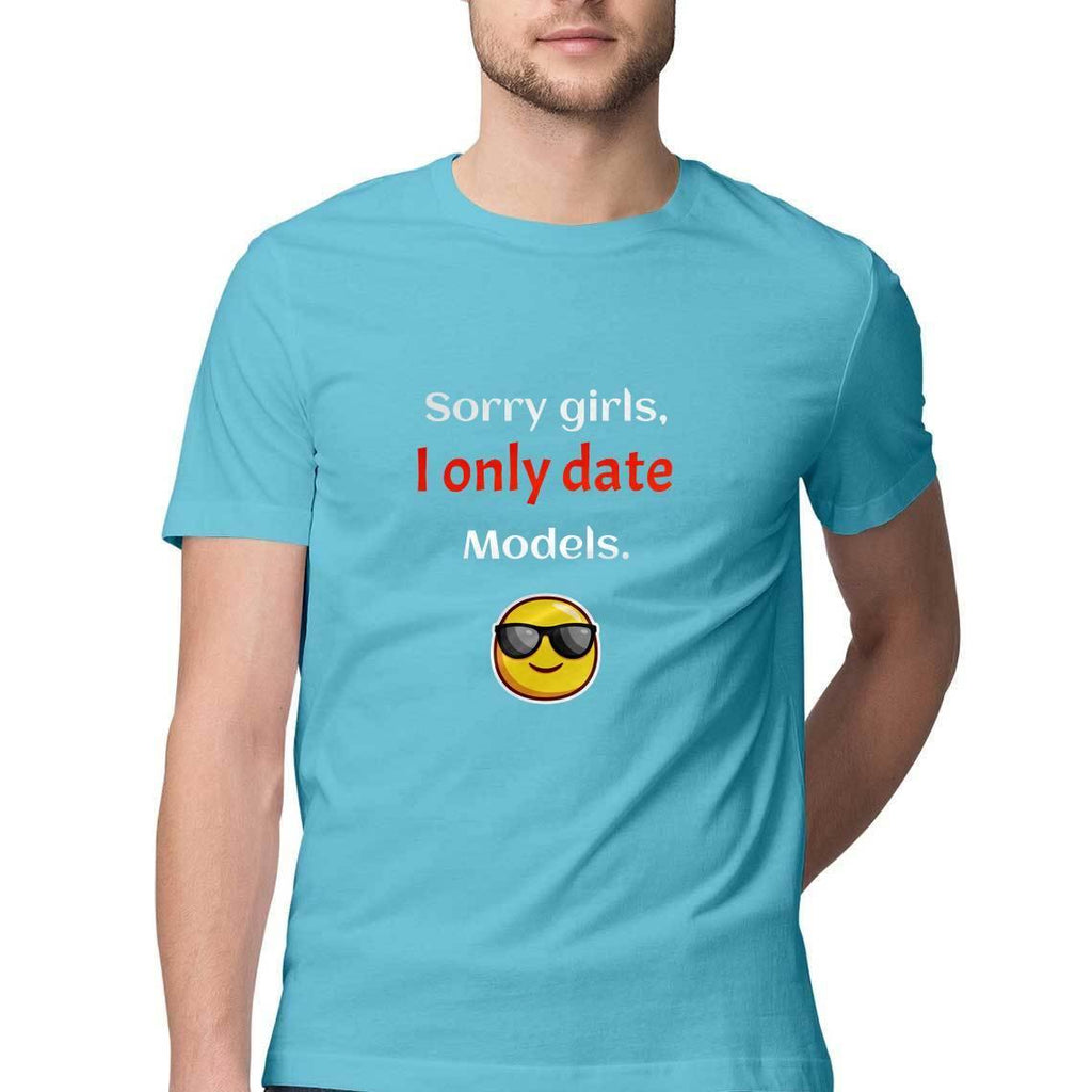Sorry girls I only date models Men Round Neck printed T-Shirts - Mister Fab